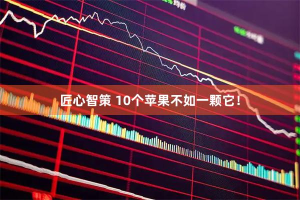 匠心智策 10个苹果不如一颗它！