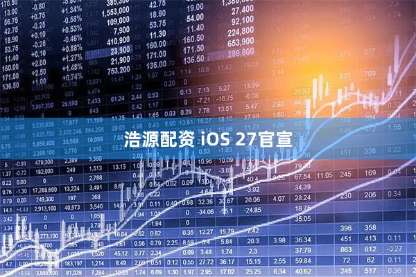 浩源配资 iOS 27官宣