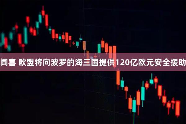 闻喜 欧盟将向波罗的海三国提供120亿欧元安全援助