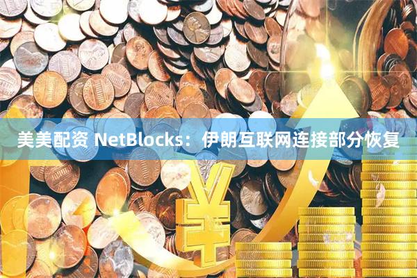 美美配资 NetBlocks：伊朗互联网连接部分恢复