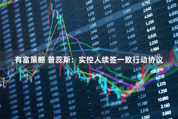 有富策略 普蕊斯：实控人续签一致行动协议