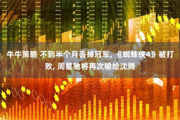 牛牛策略 不到半个月丢掉冠军, 《蜘蛛侠4》被打败, 周星驰将再次输给沈腾