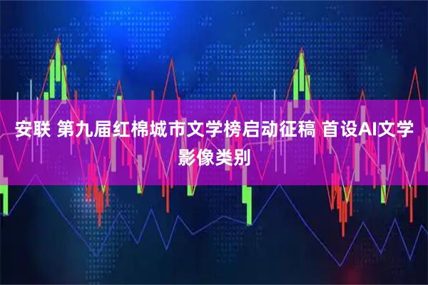 安联 第九届红棉城市文学榜启动征稿 首设AI文学影像类别